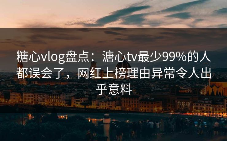 糖心vlog盘点：溏心tv最少99%的人都误会了，网红上榜理由异常令人出乎意料  第1张