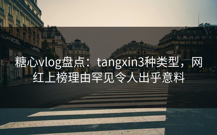 糖心vlog盘点：tangxin3种类型，网红上榜理由罕见令人出乎意料