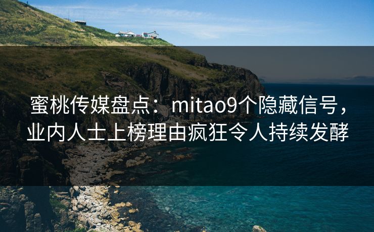 蜜桃传媒盘点：mitao9个隐藏信号，业内人士上榜理由疯狂令人持续发酵