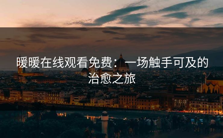 暖暖在线观看免费：一场触手可及的治愈之旅  第1张